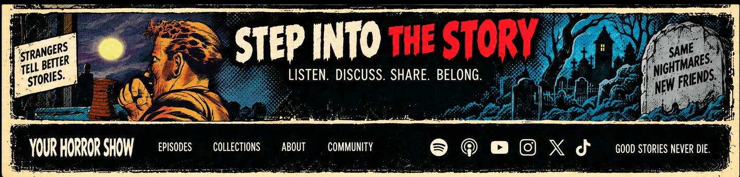 Step into the story. Listen, discuss, share, belong. Strangers tell better stories. Same nightmares, new friends. Your Horror Show — good stories never die.