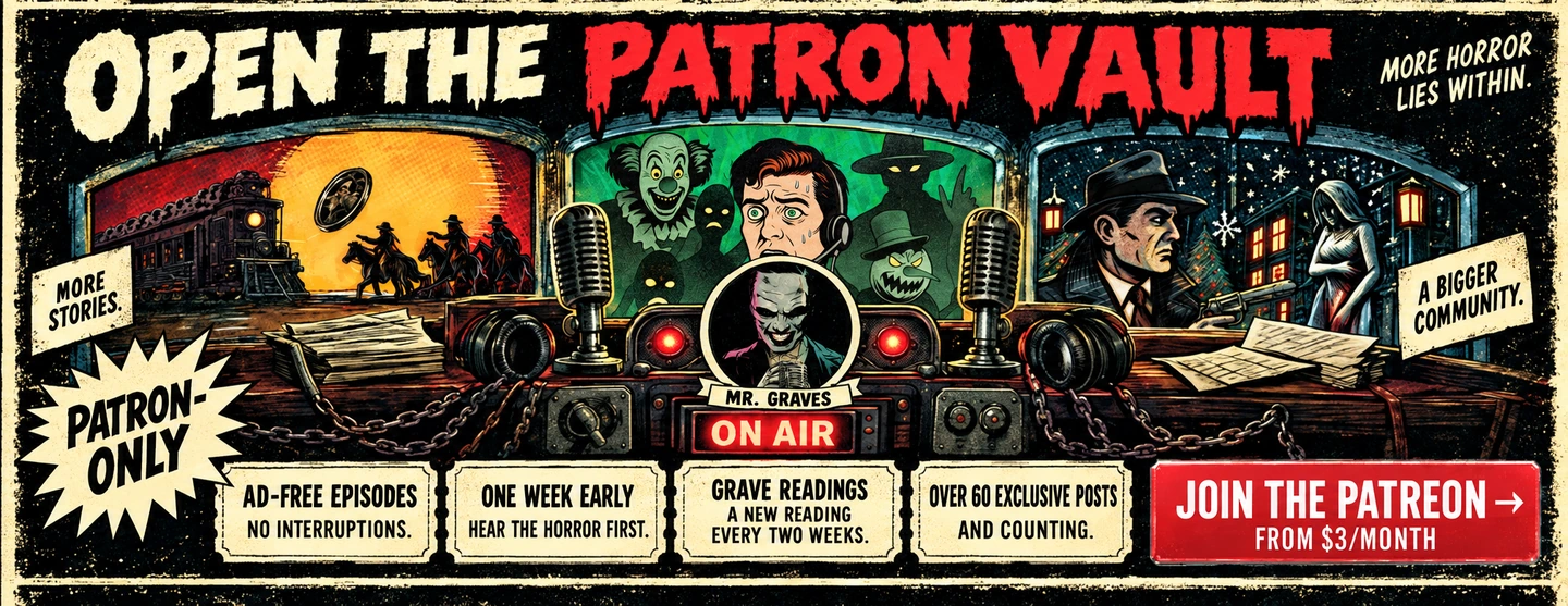 Open the Patron Vault. Patreon members receive ad-free episodes, episodes one week early, a new Grave Reading every two weeks, and access to over 60 exclusive posts. Membership starts at three dollars per month.