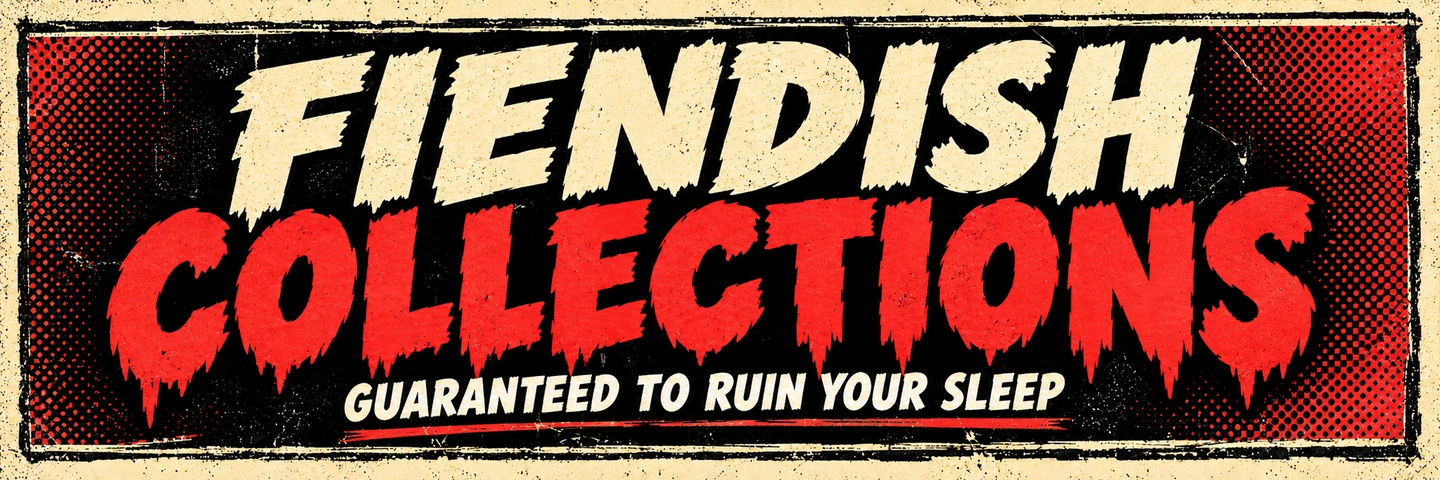 Fiendish Collections — guaranteed to ruin your sleep